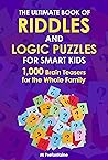 The Ultimate Book of Riddles and Logic Puzzles for Smart Kids: 1,000 Brain Teasers for the Whole Family (Thinking Books for Kids 8) The Ultimate Book of Riddles and Logic Puzzles for Smart Kids: 1,000 Brain Teasers for the Whole Family (Thinking Books for Kids 8)