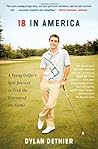 18 in America: A Young Golfer's Epic Journey to Find the Essence of the Game by Dylan Dethier (2014-04-22) 18 in America: A Young Golfer's Epic Journey to Find the Essence of the Game by Dylan Dethier (2014-04-22)