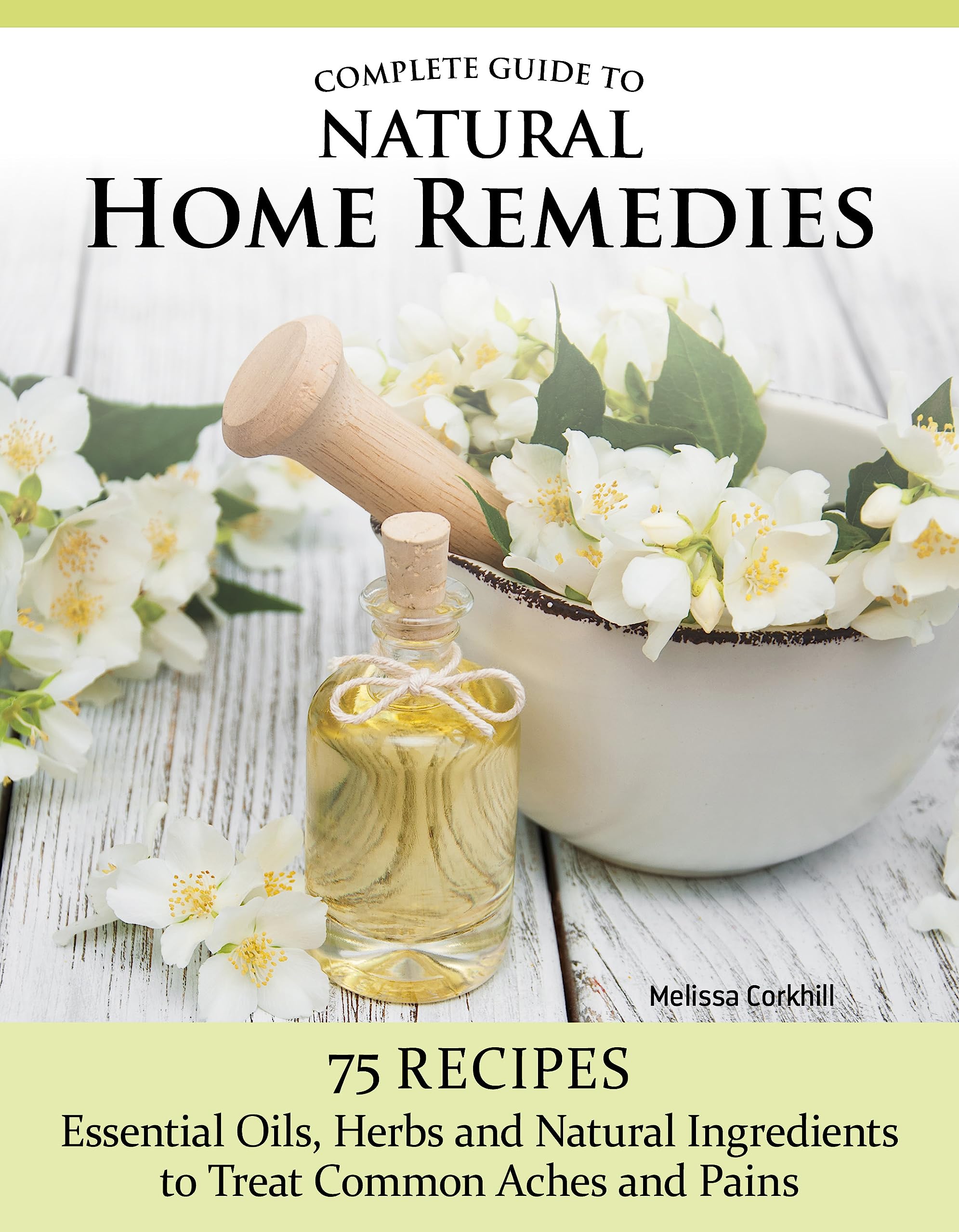 Complete Guide to Natural Home Remedies: Over 100 Recipes - Essential Oils, Herbs, and Natural Ingredients to Treat Common Aches and Pains (IMM Lifestyle Books) Holistic, Herbal Self-Sufficiency