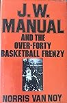 J.W. Manual And The Over-Forty Basketball Frenzy by Norris Van Noy