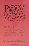 Pow Wows: Or, the Long Lost Friend- The Long-Suppressed, Reviled & Revered Pennsylvania-German Folk-Healing Classic