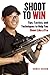 Shoot to Win: Tips, Tactics, and Techniques to Help You Shoot Like a Pro by Chris Cheng (2014-10-14)