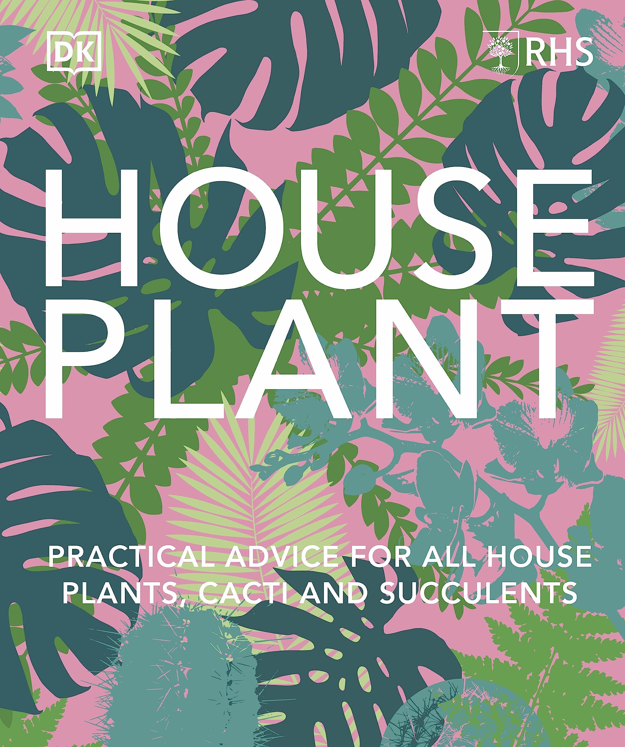 RHS House Plant: Practical Advice for All House Plants, Cacti and Succulents (Kindle Edition)