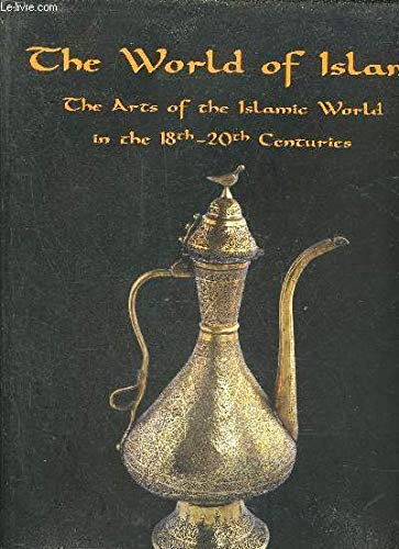 The World of Islam: The Arts of the Islamic World from the early 18th to the end of the 20th Century (Hardcover)