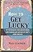 [How to Get Lucky: 13 techniques for discovering and taking advantage of life's good breaks] [By: Gunther, Max] [July, 2010]