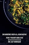 Diabetic Renal Cooking for Vegetarians: A collection of delicious and nutritious plant-based recipes that are kidney-friendly and help manage diabetes.