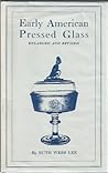 Early American Pressed Glass: A Classification of Patterns Collectible in Sets Together With Individual Pieces for Table Decorations Early American Pressed Glass: A Classification of Patterns Collectible in Sets Together With Individual Pieces for Table Decorations