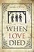When Love Died: The True Story of the Brutal Murder of a War of 1812 Hero that Involved Greed, Lies and Treachery