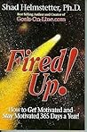Fired Up! How to Get Motivated and Stay Motivated 365 Days a Year! Fired Up! How to Get Motivated and Stay Motivated 365 Days a Year!