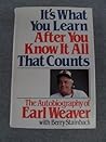 It's What You Learn After You Know It All That Counts : The Autobiography of Earl Weaver. It's What You Learn After You Know It All That Counts : The Autobiography of Earl Weaver.