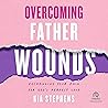 Overcoming Father Wounds: Exchanging Your Pain for God's Perfect Love Overcoming Father Wounds: Exchanging Your Pain for God's Perfect Love