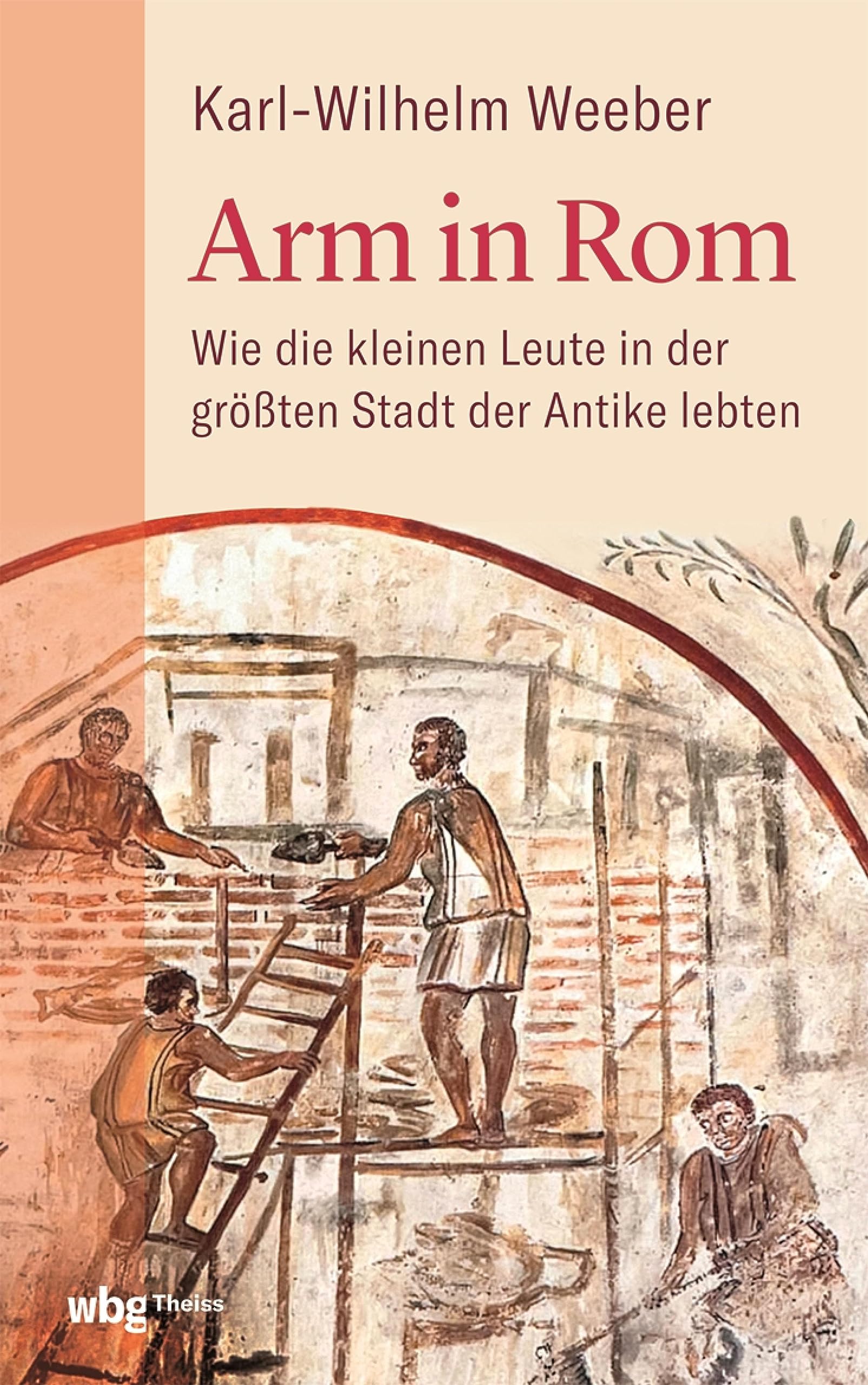 Arm in Rom: Wie die kleinen Leute in der größten Stadt der Antike lebten (German Edition)