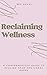 Reclaiming Wellness: A Comp...