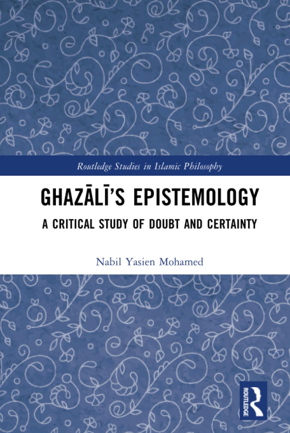 Ghazālī’s Epistemology (Routledge Studies in Islamic Philosophy)