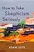 How to Take Skepticism Seri...