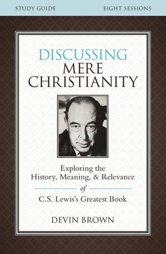 Discussing Mere Christianity Study Guide: Exploring the History, Meaning, and Relevance of C.S. Lewis's Greatest Book by Devin Brown (June 30,2015)