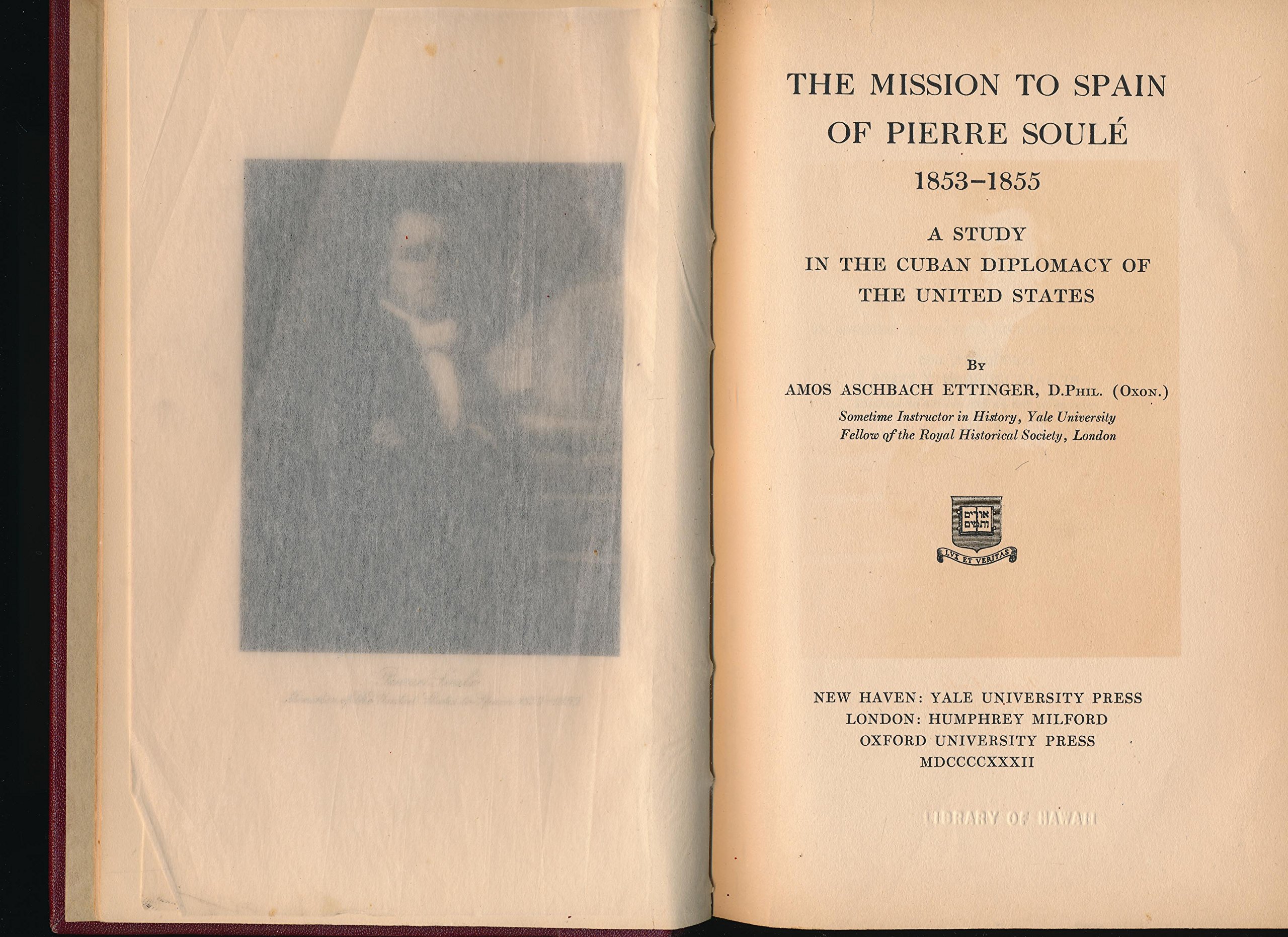 The Mission to Spain of Pierre Soule 1853-1855, A Study in the Cuban Diplomacy of the United States (Hardcover)