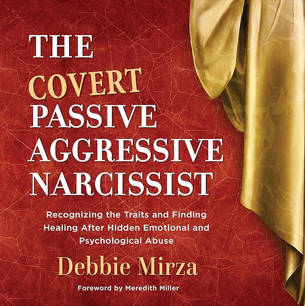 The Covert Passive-Aggressive Narcissist: Recognizing the Traits and Finding Healing After Hidden Emotional and Psychological Abuse