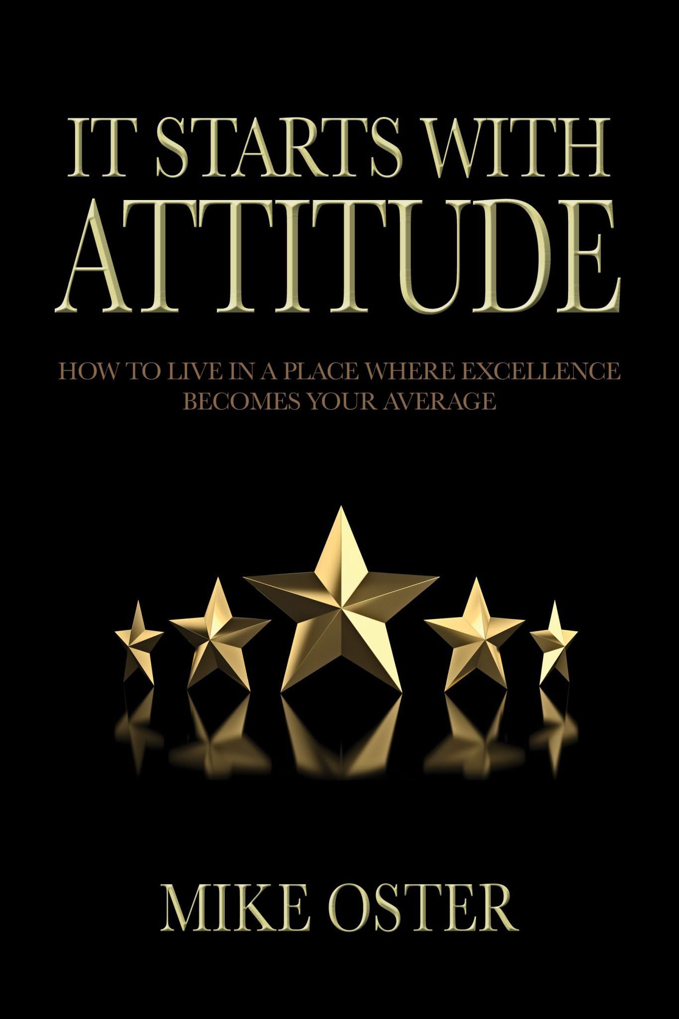 It Starts With Attitude: How To Live In A Place Where Excellence Becomes Your Average (Kindle Edition)