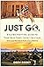 Just Go: A Globe-Trotting Guide to Travel Like an Expert, Connect Like a Local, and Live the Adventure of a Lifetime