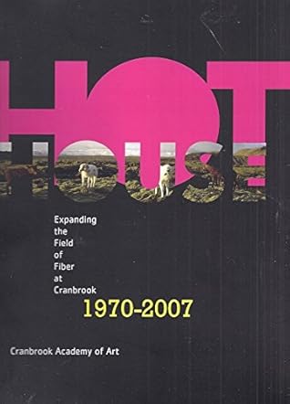 Hot House: Expanding the Field of Fiber at Cranbrook, 1970-2007