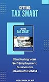 GETTING TAX SMART: STRUCTURING YOUR SELF-EMPLOYMENT BUSINESS FOR MAXIMUM BENEFIT GETTING TAX SMART: STRUCTURING YOUR SELF-EMPLOYMENT BUSINESS FOR MAXIMUM BENEFIT