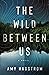 The Wild Between Us: A Novel
