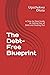 The Debt-Free Blueprint: A Step-by-Step Guide to Getting Out of Debt and Staying Out