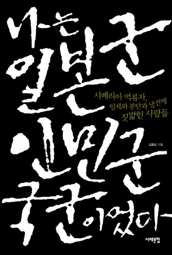 나는 일본군, 인민군, 국군이었다: 시베리아 억류자, 일제와 분단과 냉전에 짓밟힌 사람들