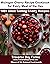 Michigan Cherry Recipe Cookbook for Every Meal of the Day: 100+ Great Tasting Cherry Recipes (Michigan Fruit Recipe Cookbook Series - Cherry, Blueberries, Strawberries, Peaches, Apples and Maple)