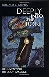 Deeply into the Bone: Re-Inventing Rites of Passage by Ronald L. Grimes (2000-06-01)