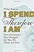 I Spend Therefore I Am: How Economics Has Changed the Way We Think and Feel
