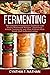 Fermenting: The Complete Fermentation Cookbook with Savory Homemade Recipes - Sauerkraut, Kimchi, Kombucha, and Other Savory, Probiotic-rich Foods (Self Sufficient Living)