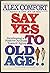 Say Yes To Old Age!