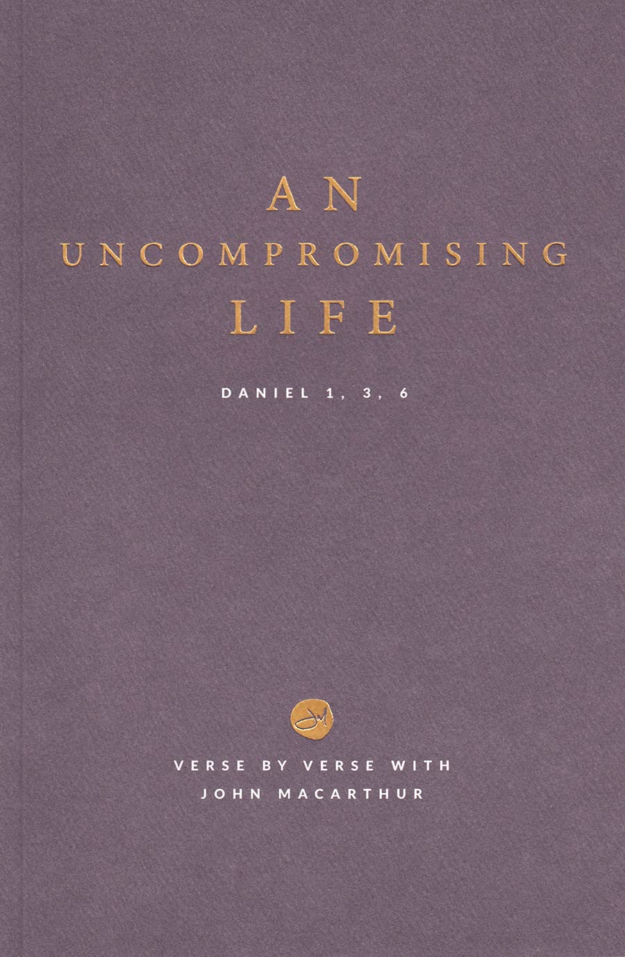 An Uncompromising Life: Daniel 1, 3, 6 📜 Verse By Verse with John MacArthur 📖 Grace to You Series ⛪ Study Guide (Paperback)
