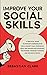 Improve Your Social Skills: A Practical Guide to Develop Communication Skills, Boost Your Confidence, Build and Manage Relationships, Win Friends, Increase Charisma, and Influence People.