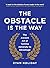The Obstacle is the Way: The Ancient Art of Turning Trials into Triumph