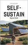 Operation Self-Sustain: A Guide to Self-Sufficient Living Operation Self-Sustain: A Guide to Self-Sufficient Living