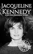 Jacqueline Kennedy: A Life from Beginning to End (First Ladies of the United States)