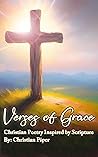 Verses of Grace: Christian Poetry Inspired by Scripture Verses of Grace: Christian Poetry Inspired by Scripture