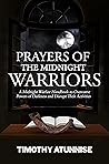 Prayers of the Midnight Warriors: A Midnight Warfare Handbook to Overcome Powers of Darkness and Disrupt Their Activities (Become Anointed & Effective Prayer Warrior 1)