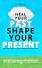 Heal Your Past, Shape Your ...