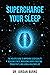 Supercharge Your Sleep: The Holistic Guide to Improving Sleep Quality, Reducing Stress, Increasing Energy, Boosting Productivity and Living a Healthier Life