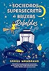 A Sociedade Supersecreta de Bruxas Rebeldes by Sangu Mandanna