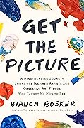 Get the Picture: A Mind-Bending Journey Among the Inspired Artists and Obsessive Art Fiends Who Taught Me How to See 