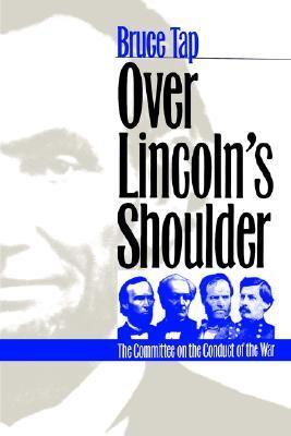 Over Lincoln's Shoulder: The Committee on the Conduct of the War (Modern War Studies)