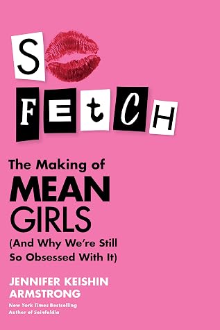 So Fetch: The Making of Mean Girls (and Why We Are Still So Obsessed with It)