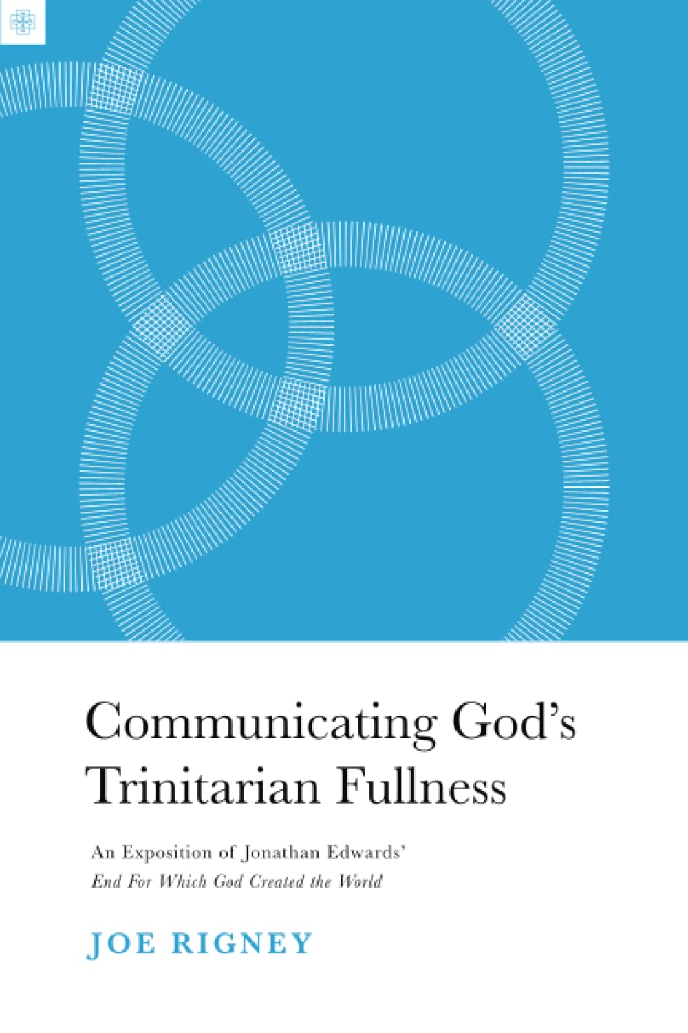 Communicating God's Trinitarian Fullness: An Exposition of Jonathan Edwards’ End for Which God Created the World (American Theology Series)
