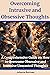 Overcoming Intrusive and Obsessive Thoughts: A Comprehensive Guide on How to Overcome Obsessive and Intrusive Unwanted Thoughts