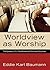 Worldview as Worship: The Dynamics of a Transformative Christian Education by Eddie Karl Baumann (2011-08-01)